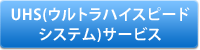 UHS(ウルトラハイスピードシステム)サービス